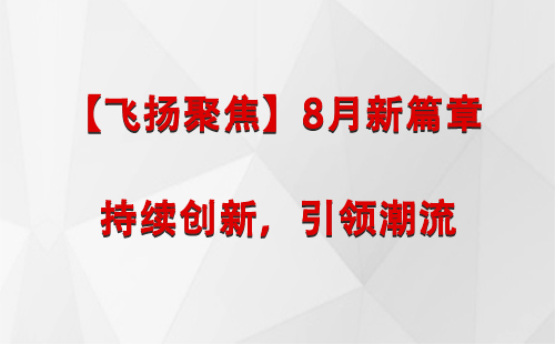 霍城【飞扬聚焦】8月新篇章 —— 持续创新，引领潮流