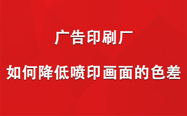 霍城广告印刷厂如何降低喷印画面的色差