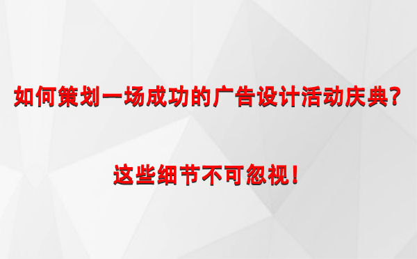 如何策划一场成功的霍城广告设计霍城活动庆典？这些细节不可忽视！