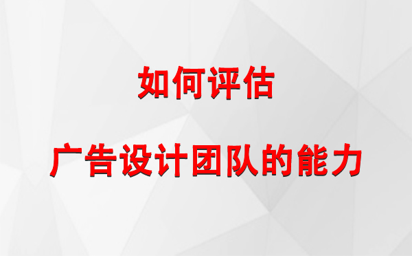 如何评估霍城广告设计团队的能力